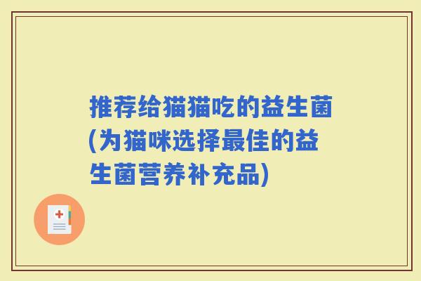 推荐给猫猫吃的益生菌(为猫咪选择佳的益生菌营养补充品)