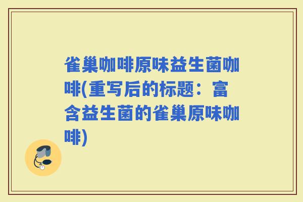 雀巢咖啡原味益生菌咖啡(重写后的标题：富含益生菌的雀巢原味咖啡)