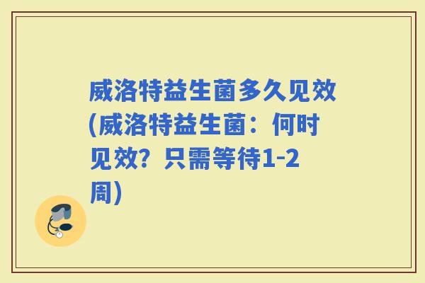 威洛特益生菌多久见效(威洛特益生菌：何时见效？只需等待1-2周)