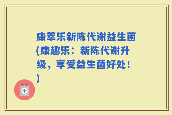 康萃乐益生菌(康趣乐：升级，享受益生菌好处！)