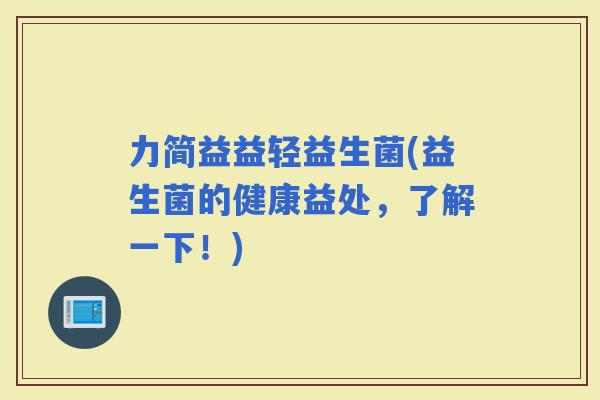 力简益益轻益生菌(益生菌的健康益处，了解一下！)
