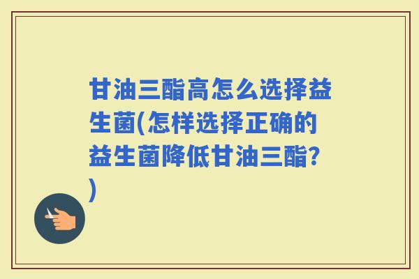 甘油三酯高怎么选择益生菌(怎样选择正确的益生菌降低甘油三酯？)