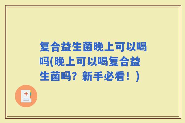 复合益生菌晚上可以喝吗(晚上可以喝复合益生菌吗？新手必看！)