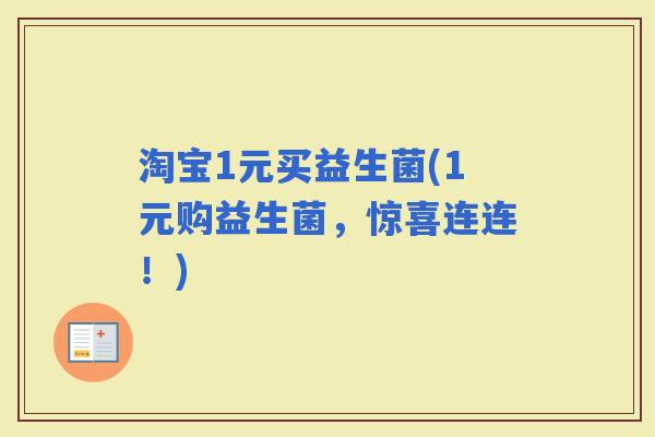 淘宝1元买益生菌(1元购益生菌，惊喜连连！)