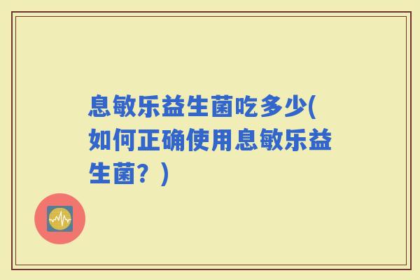 息敏乐益生菌吃多少(如何正确使用息敏乐益生菌？)