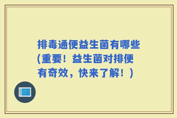 通便益生菌有哪些(重要！益生菌对排便有奇效，快来了解！)