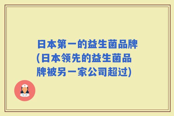 日本第一的益生菌品牌(日本领先的益生菌品牌被另一家公司超过)