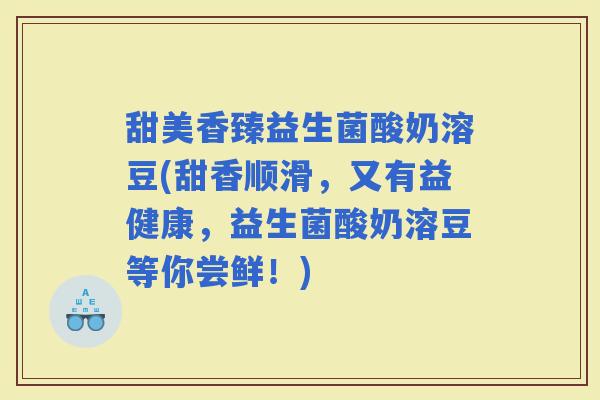 甜美香臻益生菌酸奶溶豆(甜香顺滑，又有益健康，益生菌酸奶溶豆等你尝鲜！)