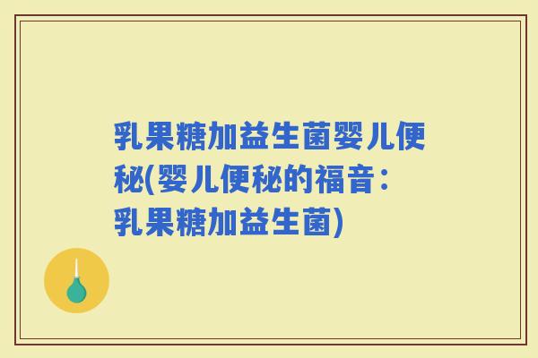 乳果糖加益生菌婴儿(婴儿的福音：乳果糖加益生菌)