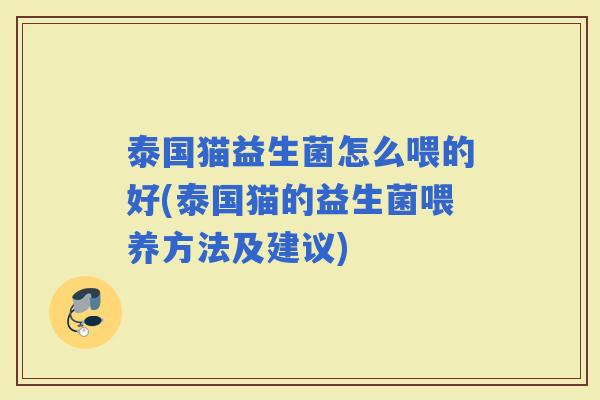 泰国猫益生菌怎么喂的好(泰国猫的益生菌喂养方法及建议)