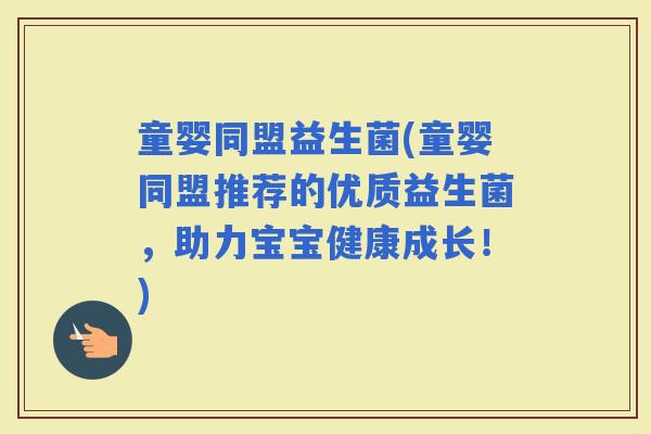 童婴同盟益生菌(童婴同盟推荐的优质益生菌，助力宝宝健康成长！)