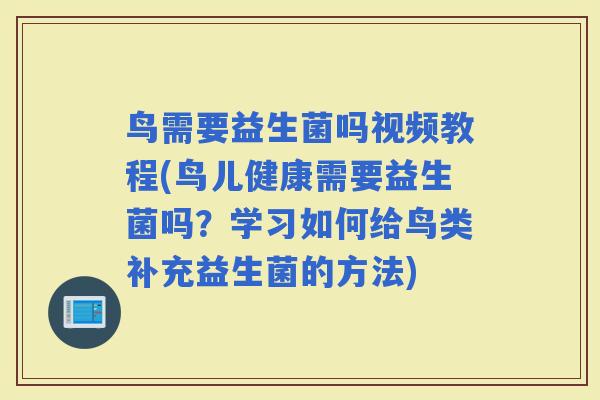 鸟需要益生菌吗视频教程(鸟儿健康需要益生菌吗？学习如何给鸟类补充益生菌的方法)