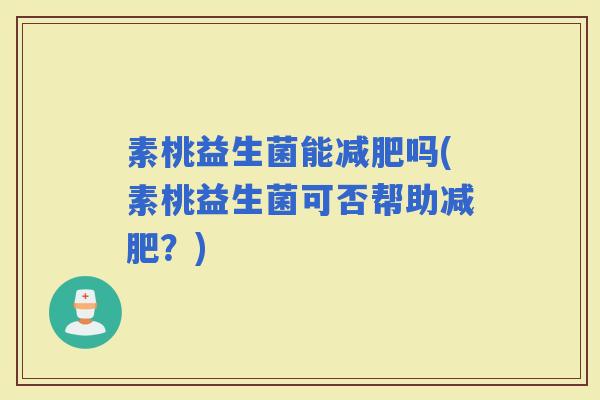 素桃益生菌能吗(素桃益生菌可否帮助？)