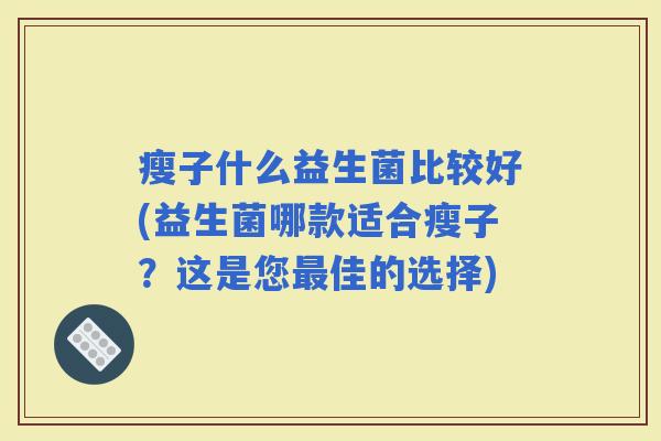 瘦子什么益生菌比较好(益生菌哪款适合瘦子？这是您佳的选择)