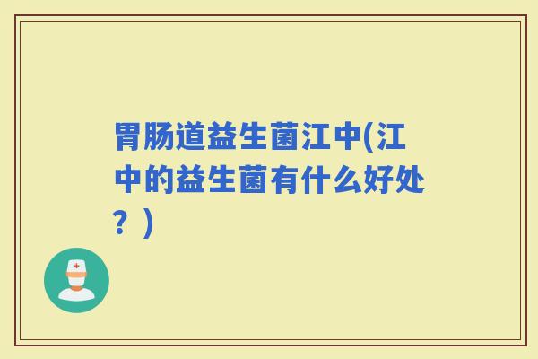 道益生菌江中(江中的益生菌有什么好处？)