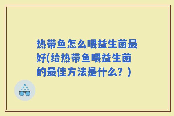 热带鱼怎么喂益生菌好(给热带鱼喂益生菌的佳方法是什么？)