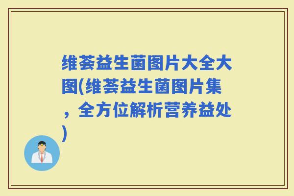 维荟益生菌图片大全大图(维荟益生菌图片集，全方位解析营养益处)