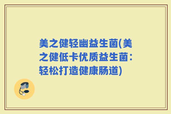 美之健轻幽益生菌(美之健低卡优质益生菌：轻松打造健康肠道)