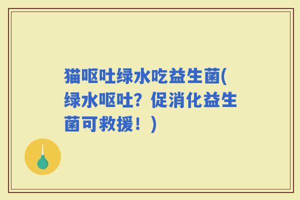 猫绿水吃益生菌(绿水？促消化益生菌可救援！)