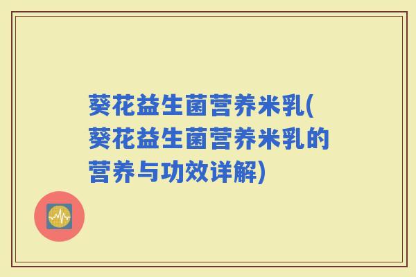 葵花益生菌营养米乳(葵花益生菌营养米乳的营养与功效详解)