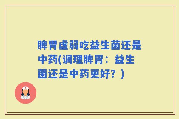 脾胃虚弱吃益生菌还是(调理脾胃：益生菌还是更好？)