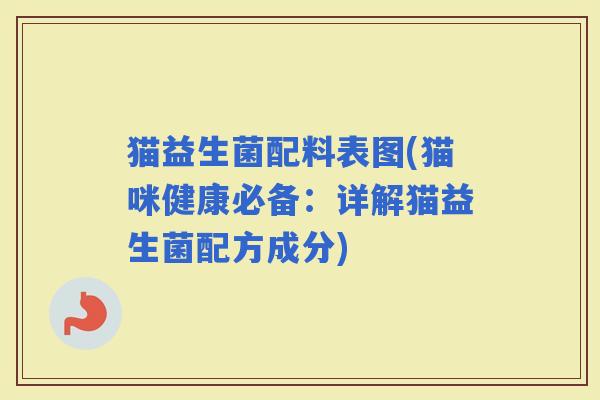 猫益生菌配料表图(猫咪健康必备：详解猫益生菌配方成分)