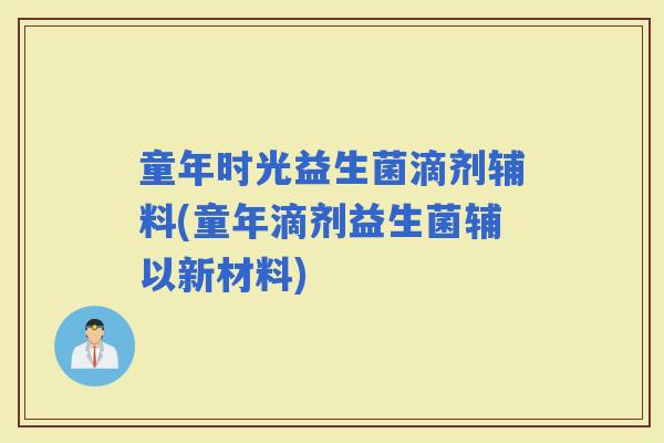 童年时光益生菌滴剂辅料(童年滴剂益生菌辅以新材料)