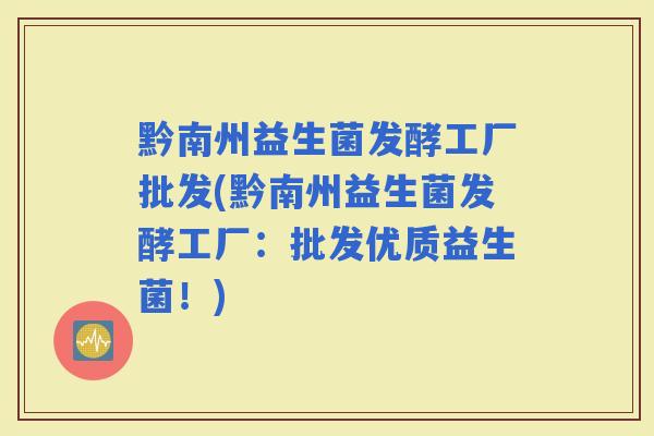 黔南州益生菌发酵工厂批发(黔南州益生菌发酵工厂：批发优质益生菌！)