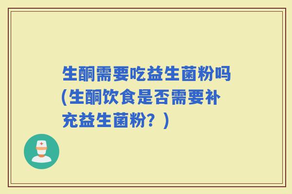 生酮需要吃益生菌粉吗(生酮饮食是否需要补充益生菌粉？)