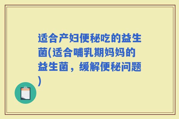 适合产妇吃的益生菌(适合哺乳期妈妈的益生菌，缓解问题)