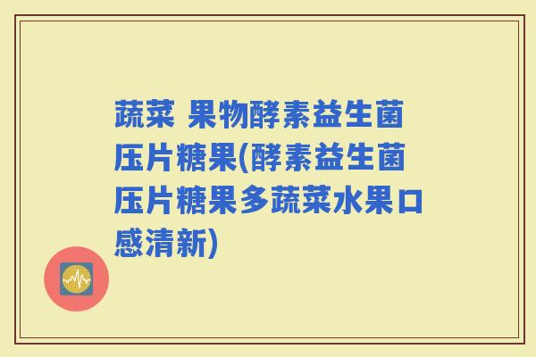 蔬菜 果物酵素益生菌压片糖果(酵素益生菌压片糖果多蔬菜水果口感清新)