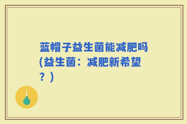 蓝帽子益生菌能吗(益生菌：新希望？)