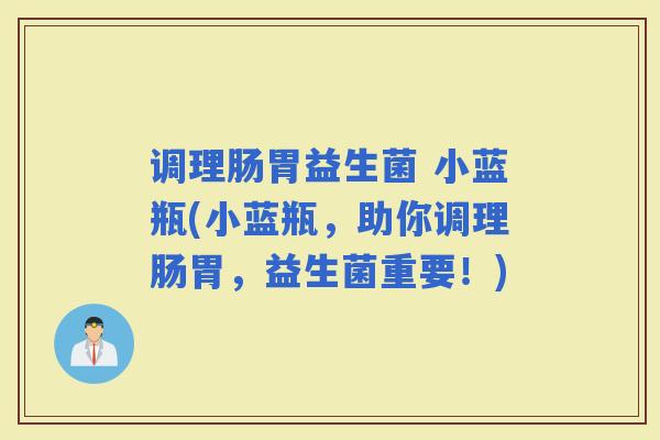调理肠胃益生菌 小蓝瓶(小蓝瓶，助你调理肠胃，益生菌重要！)
