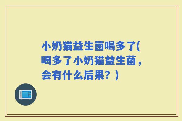 小奶猫益生菌喝多了(喝多了小奶猫益生菌，会有什么后果？)