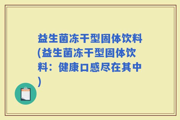 益生菌冻干型固体饮料(益生菌冻干型固体饮料：健康口感尽在其中)