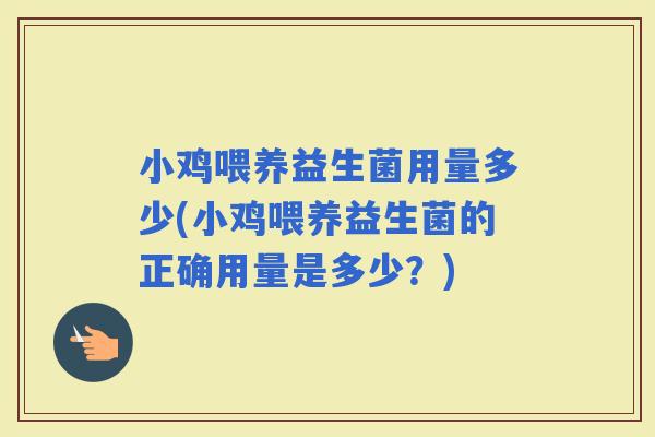 小鸡喂养益生菌用量多少(小鸡喂养益生菌的正确用量是多少？)
