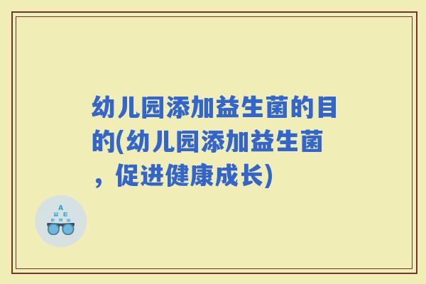 幼儿园添加益生菌的目的(幼儿园添加益生菌，促进健康成长)