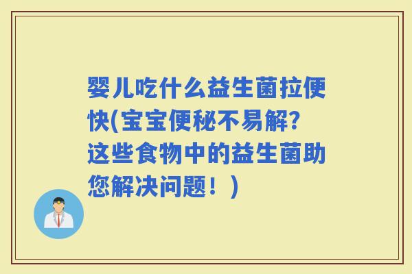 婴儿吃什么益生菌拉便快(宝宝不易解？这些食物中的益生菌助您解决问题！)