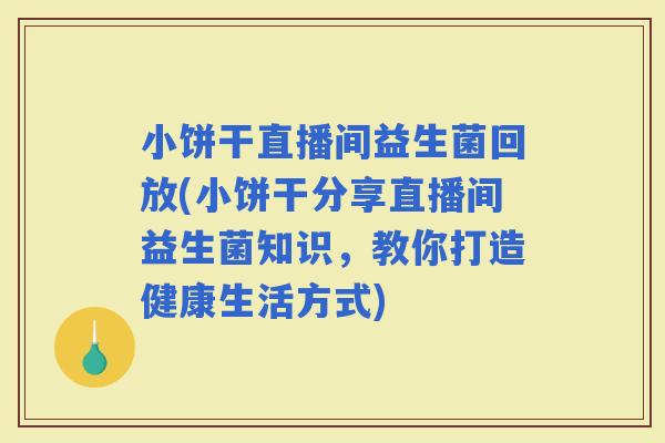 小饼干直播间益生菌回放(小饼干分享直播间益生菌知识，教你打造健康生活方式)