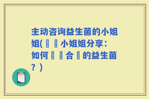 主动咨询益生菌的小姐姐(專業小姐姐分享：如何選擇合適的益生菌？)