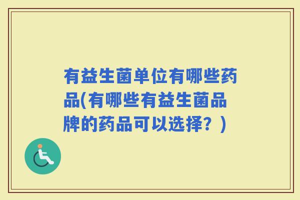 有益生菌单位有哪些药品(有哪些有益生菌品牌的药品可以选择？)