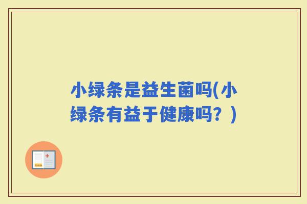 小绿条是益生菌吗(小绿条有益于健康吗？)