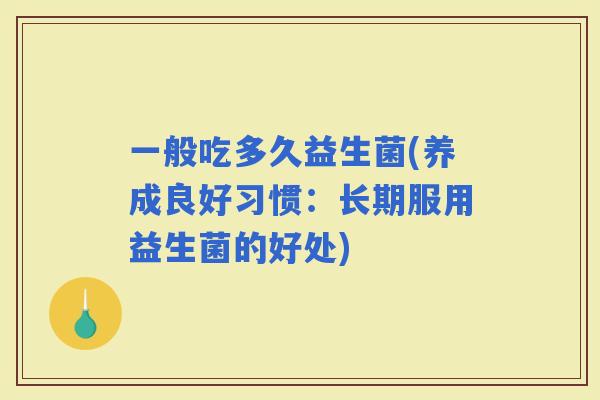 一般吃多久益生菌(养成良好习惯：长期服用益生菌的好处)