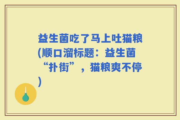 益生菌吃了马上吐猫粮(顺口溜标题：益生菌“扑街”，猫粮爽不停)