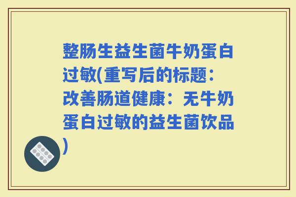 整肠生益生菌牛奶蛋白(重写后的标题：改善肠道健康：无牛奶蛋白的益生菌饮品)