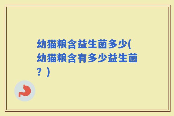 幼猫粮含益生菌多少(幼猫粮含有多少益生菌？)