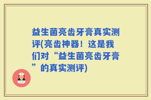 益生菌亮齿牙膏真实测评(亮齿神器！这是我们对“益生菌亮齿牙膏”的真实测评)