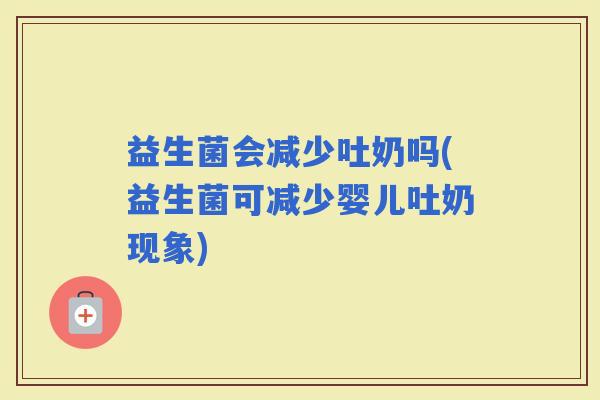 益生菌会减少吐奶吗(益生菌可减少婴儿吐奶现象)