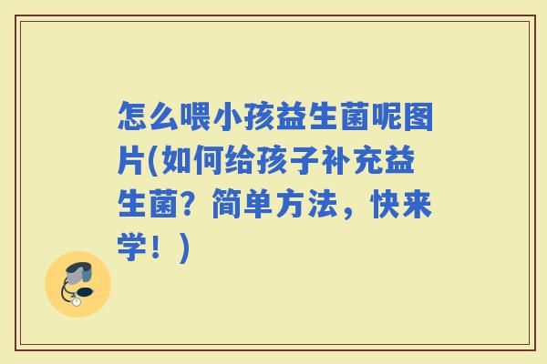 怎么喂小孩益生菌呢图片(如何给孩子补充益生菌？简单方法，快来学！)