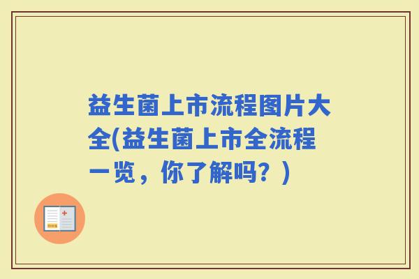 益生菌上市流程图片大全(益生菌上市全流程一览，你了解吗？)